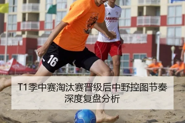 T1季中赛淘汰赛晋级后中野控图节奏深度复盘分析