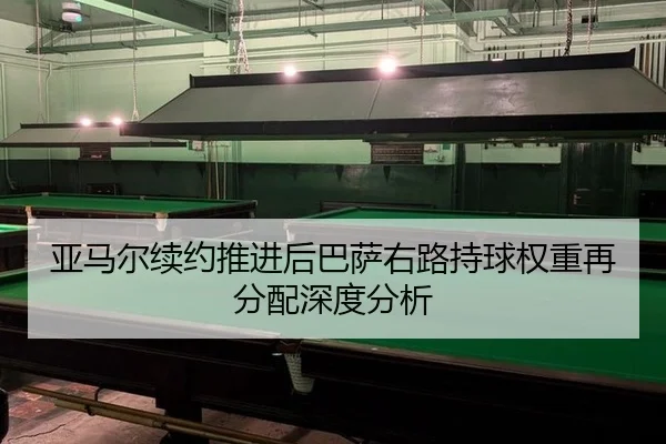 亚马尔续约推进后巴萨右路持球权重再分配深度分析